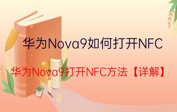 华为Nova9如何打开NFC 华为Nova9打开NFC方法【详解】